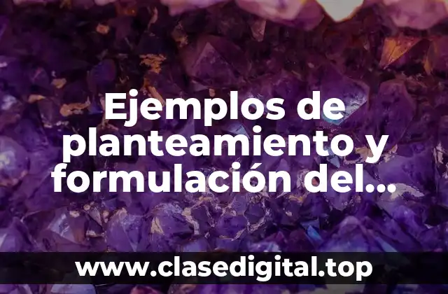 Ejemplos de planteamiento y formulación del problema y Significado