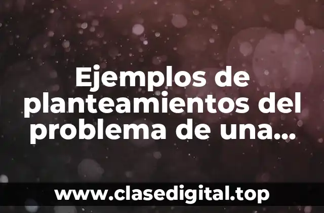 Ejemplos de planteamientos del problema de una tesis y Significado