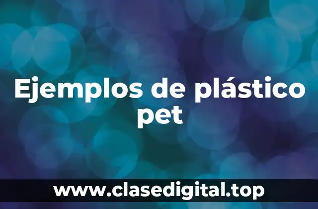 Ejemplos de plástico pet