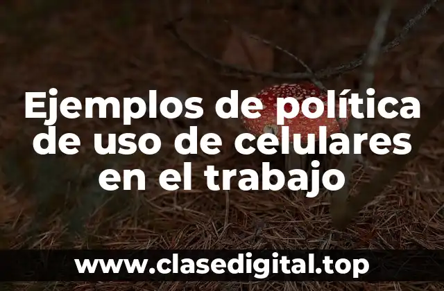 Ejemplos de política de uso de celulares en el trabajo