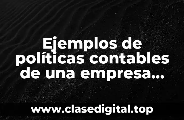Ejemplos de políticas contables de una empresa industrial y Significado