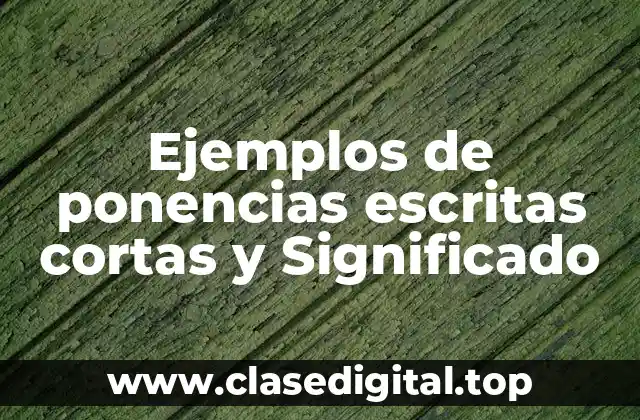 Ejemplos de ponencias escritas cortas y Significado