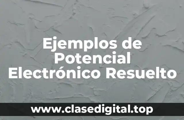 Ejemplos de Potencial Electrónico Resuelto