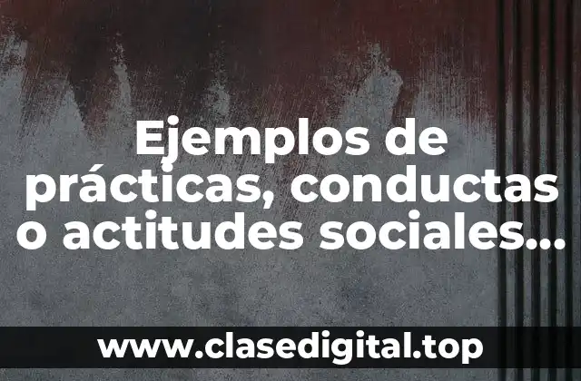 Ejemplos de prácticas, conductas o actitudes sociales en diferentes