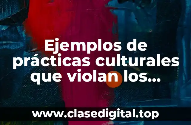 Ejemplos de prácticas culturales que violan los derechos humanos