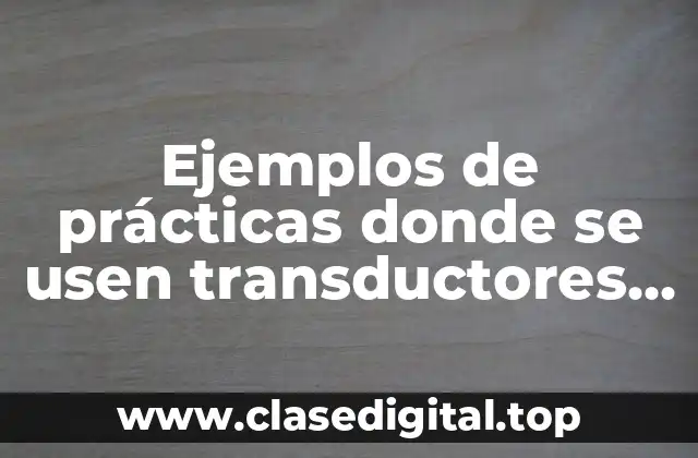 Ejemplos de prácticas donde se usen transductores de posición lineal