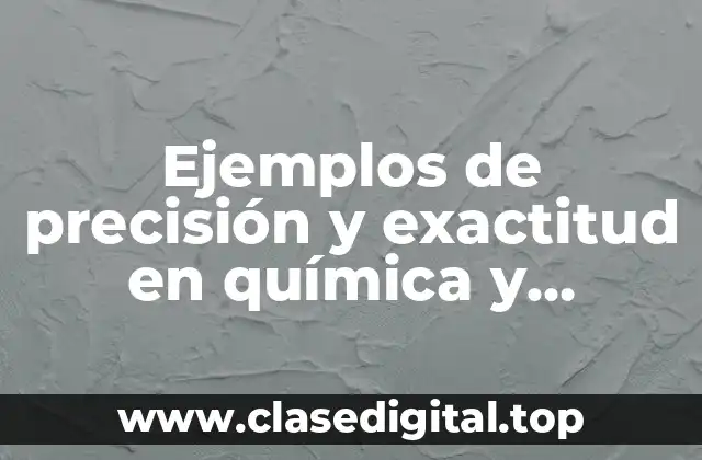 Ejemplos de precisión y exactitud en química