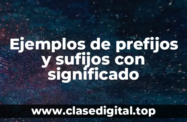 Ejemplos de prefijos y sufijos con significado