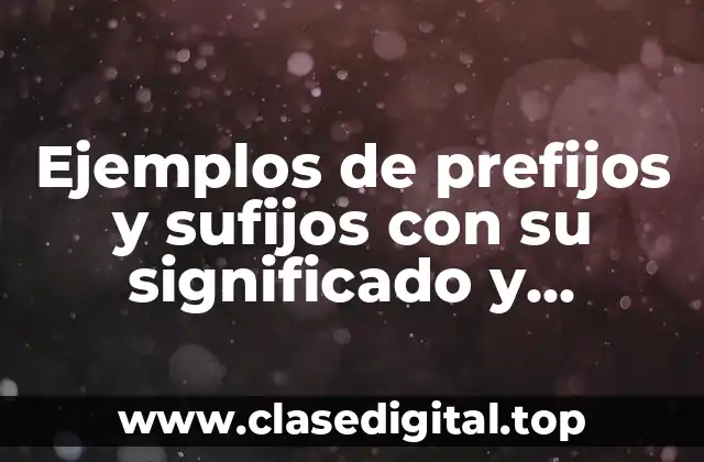 Ejemplos de prefijos y sufijos con su significado y Significado
