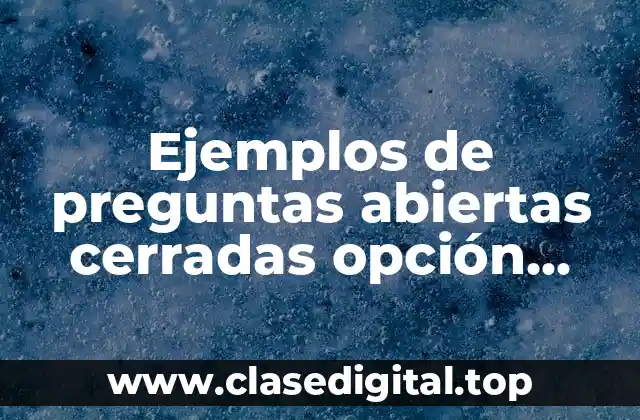 Ejemplos de preguntas abiertas cerradas opción múltiple falso o verdadero
