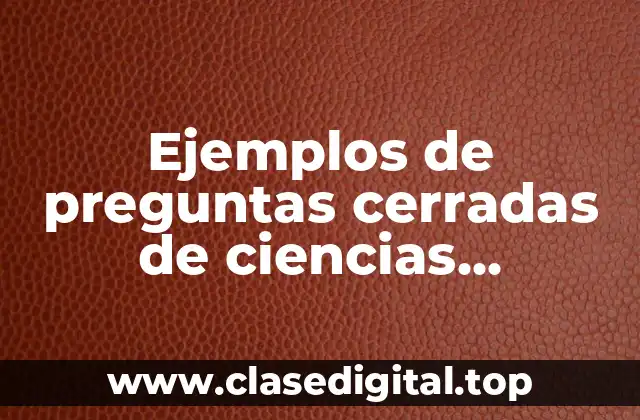 Ejemplos de preguntas cerradas de ciencias naturales