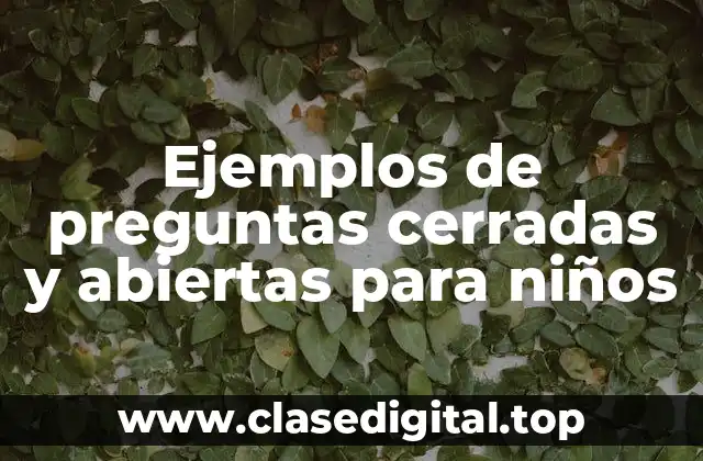 Ejemplos de preguntas cerradas y abiertas para niños
