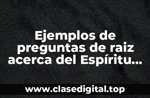Ejemplos de preguntas de raiz acerca del Espíritu Santo