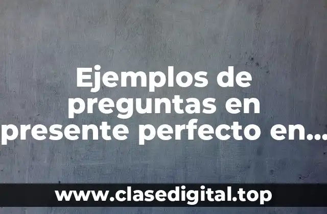 Ejemplos de preguntas en presente perfecto en inglés y español
