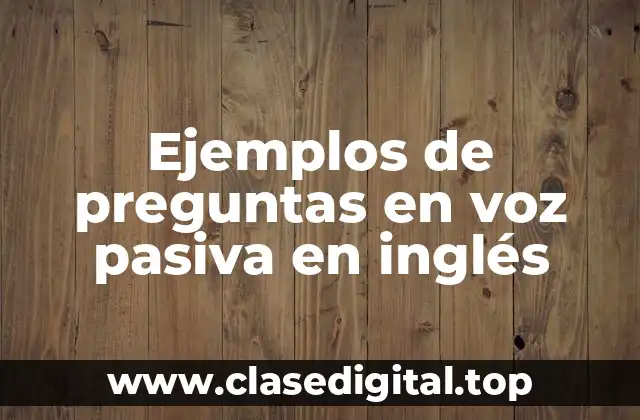 Ejemplos de preguntas en voz pasiva en inglés