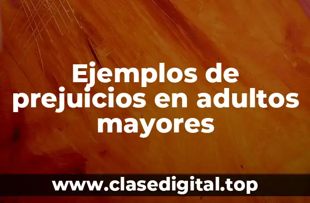 Ejemplos de prejuicios en adultos mayores