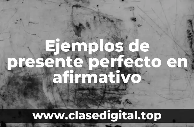 Ejemplos de presente perfecto en afirmativo