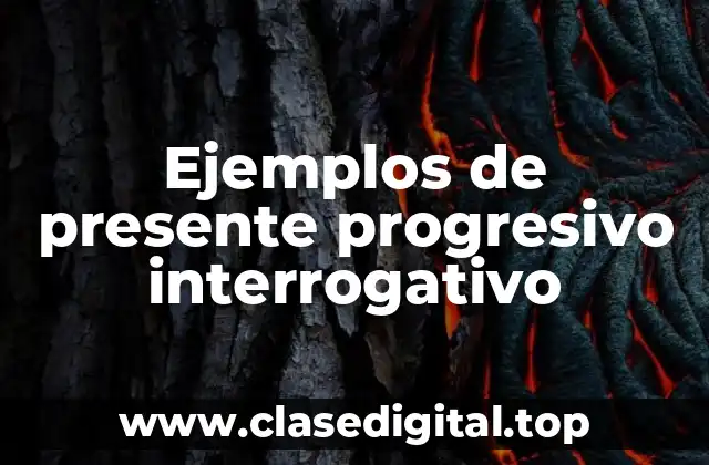 Ejemplos de presente progresivo interrogativo