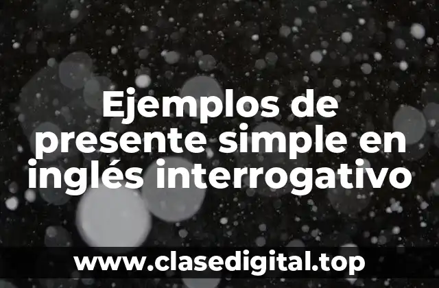 Ejemplos de presente simple en inglés interrogativo