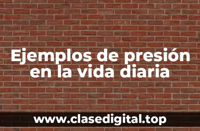 Ejemplos de presión en la vida diaria