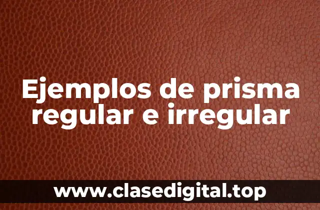 Ejemplos de prisma regular e irregular
