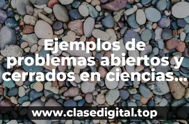 Ejemplos de problemas abiertos y cerrados en ciencias naturales y Significado