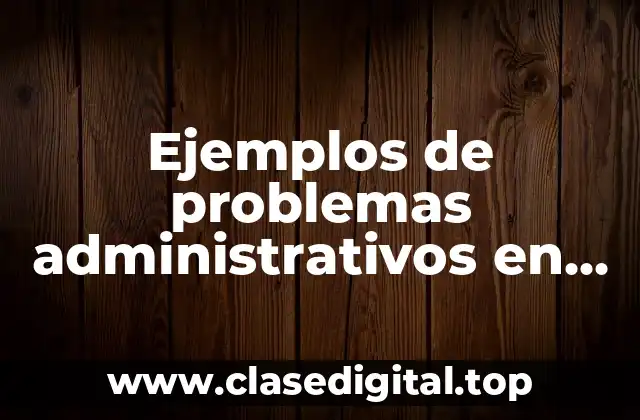 Ejemplos de problemas administrativos en una empresa