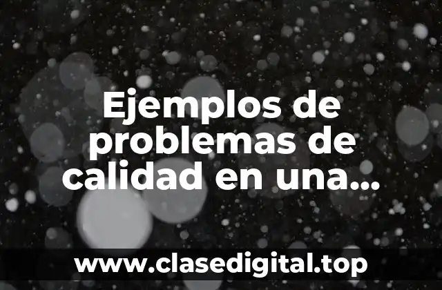 Ejemplos de problemas de calidad en una empresa y soluciones