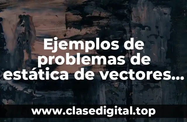 Ejemplos de problemas de estática de vectores y cálculo de fuerzas y Significado