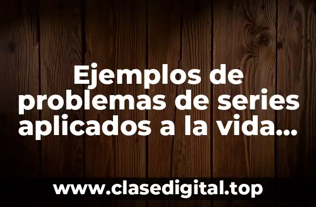 Ejemplos de problemas de series aplicados a la vida cotidiana