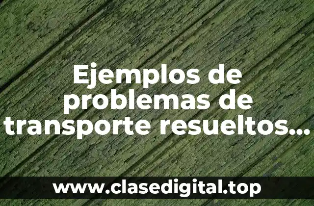 Ejemplos de problemas de transporte resueltos y Significado