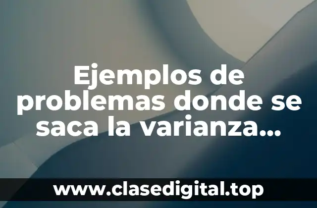 Ejemplos de problemas donde se saca la varianza desviación estandar y Significado