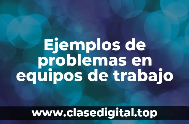 Ejemplos de problemas en equipos de trabajo