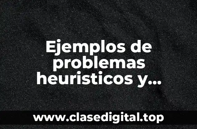 Ejemplos de problemas heuristicos y algoritmicos y Significado