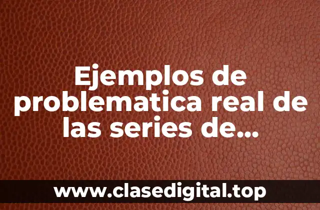 Ejemplos de problematica real de las series de potencias