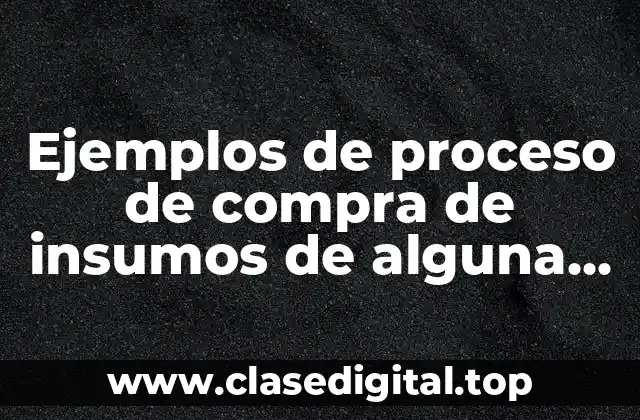 Ejemplos de proceso de compra de insumos de alguna empresa