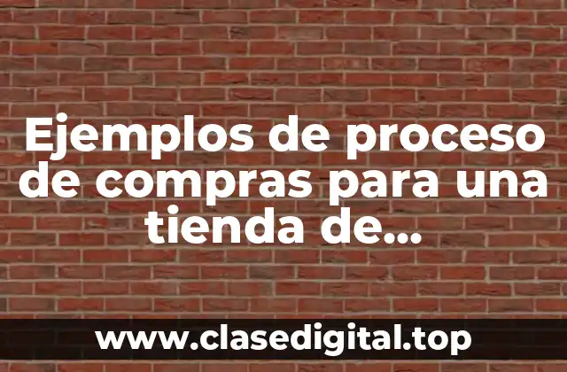 Ejemplos de proceso de compras para una tienda de conveniencia y Significado