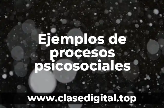Ejemplos de procesos psicosociales