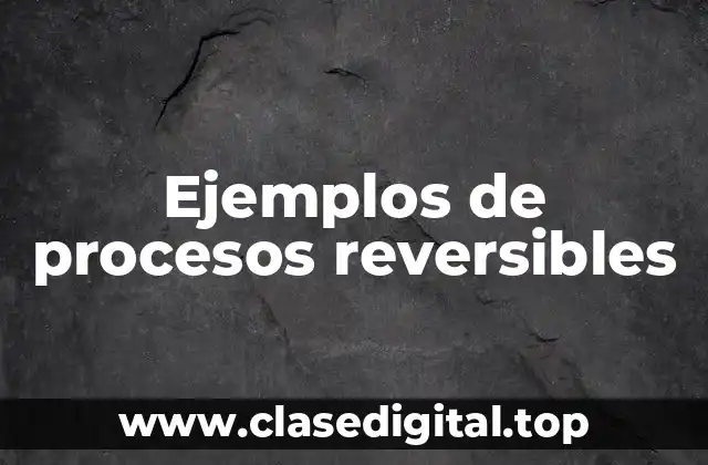 Ejemplos de procesos reversibles