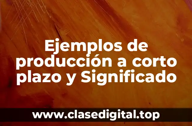 Ejemplos de producción a corto plazo y Significado