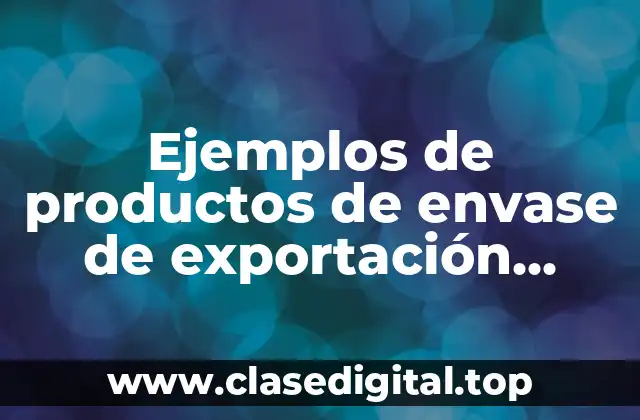 Ejemplos de productos de envase de exportación ventajas y desventajas