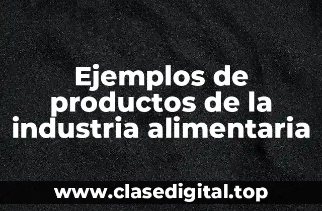 Ejemplos de productos de la industria alimentaria