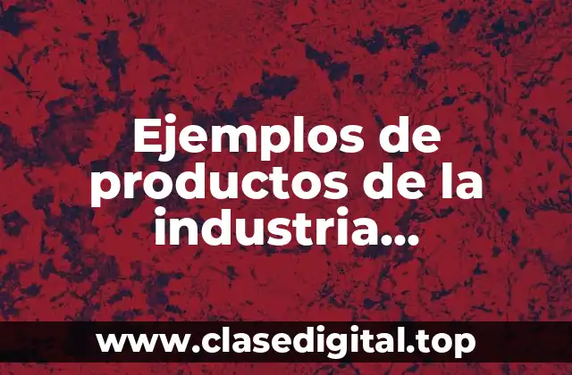 Ejemplos de productos de la industria manufacturera