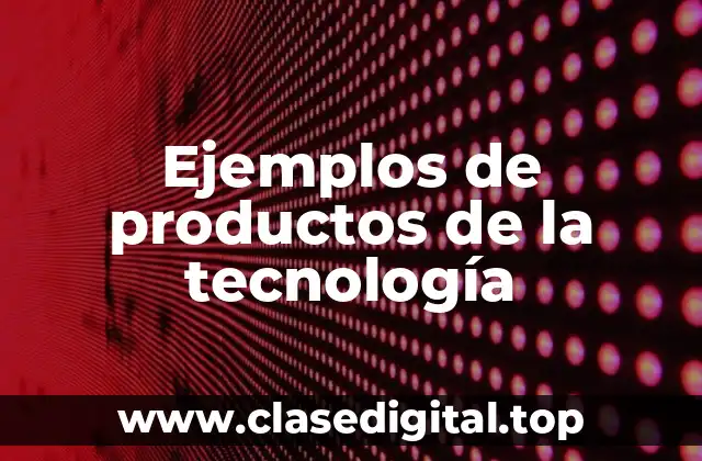 Ejemplos de productos de la tecnología