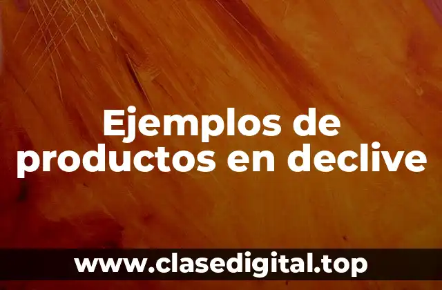 Ejemplos de productos en declive