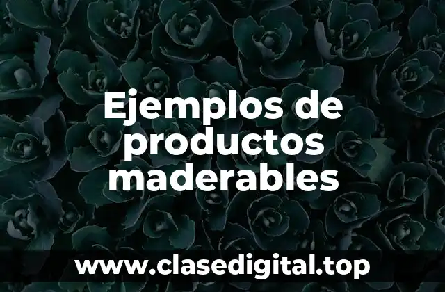 Ejemplos de productos maderables