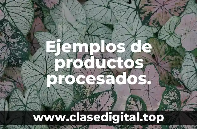 Ejemplos de productos procesados.