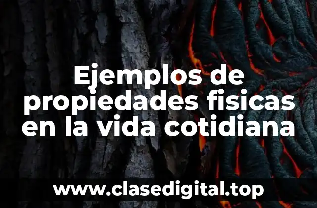 Ejemplos de propiedades fisicas en la vida cotidiana