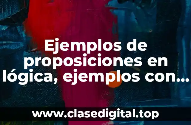 Ejemplos de proposiciones en lógica, ejemplos con proposición y premisa.