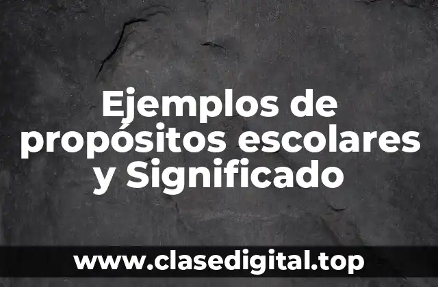 Ejemplos de propósitos escolares y Significado